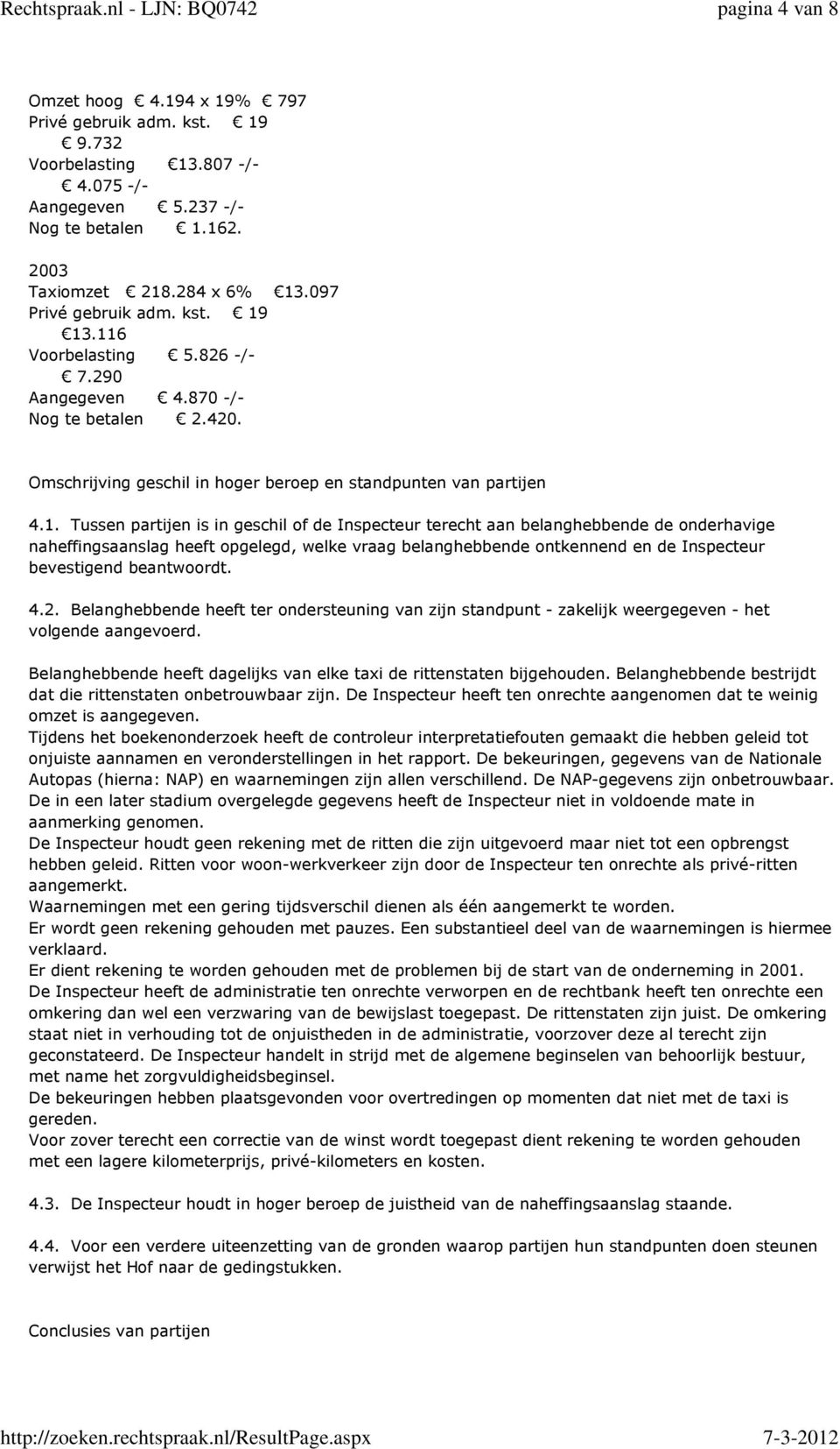 13.116 Voorbelasting 5.826 -/- 7.290 Aangegeven 4.870 -/- Nog te betalen 2.420. Omschrijving geschil in hoger beroep en standpunten van partijen 4.1. Tussen partijen is in geschil of de Inspecteur