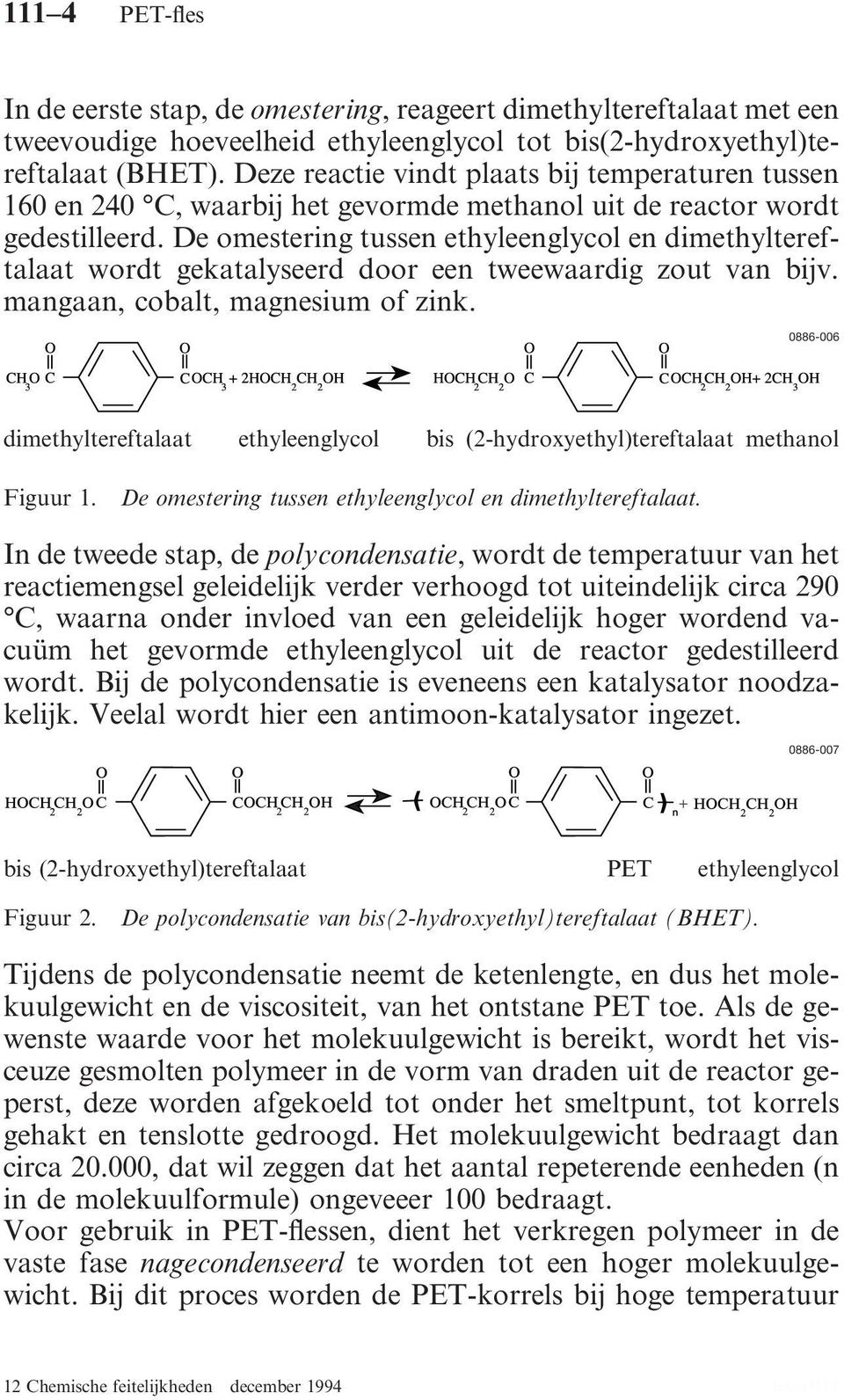 De omestering tussen ethyleenglycol en dimethyltereftalaat wordt gekatalyseerd door een tweewaardig zout van bijv. mangaan, cobalt, magnesium of zink.
