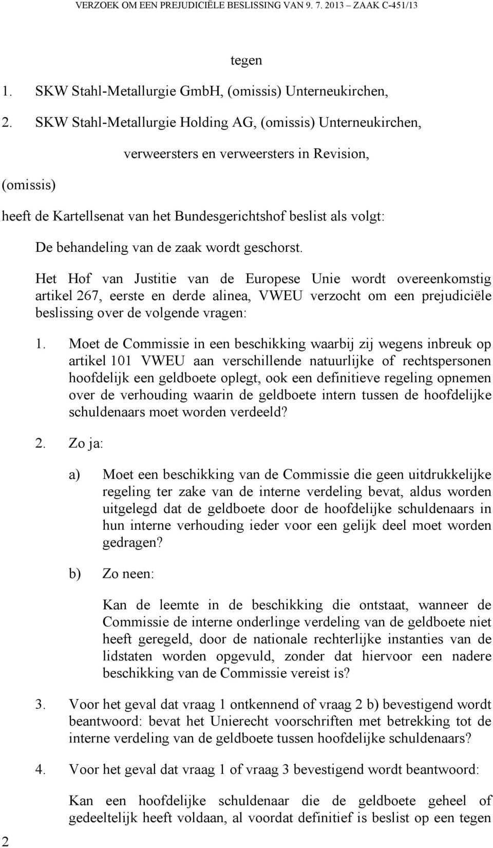 de zaak wordt geschorst. Het Hof van Justitie van de Europese Unie wordt overeenkomstig artikel 267, eerste en derde alinea, VWEU verzocht om een prejudiciële beslissing over de volgende vragen: 1.