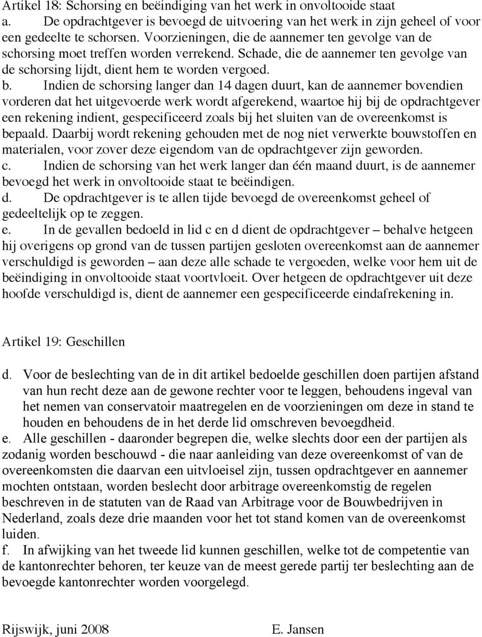 Indien de schorsing langer dan 14 dagen duurt, kan de aannemer bovendien vorderen dat het uitgevoerde werk wordt afgerekend, waartoe hij bij de opdrachtgever een rekening indient, gespecificeerd