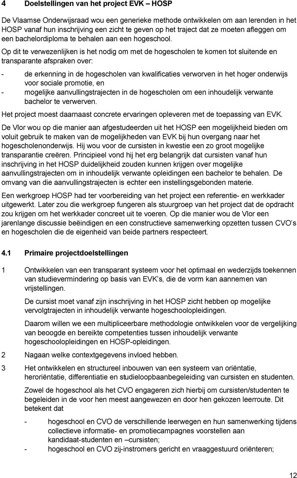 Op dit te verwezenlijken is het nodig om met de hogescholen te komen tot sluitende en transparante afspraken over: - de erkenning in de hogescholen van kwalificaties verworven in het hoger onderwijs