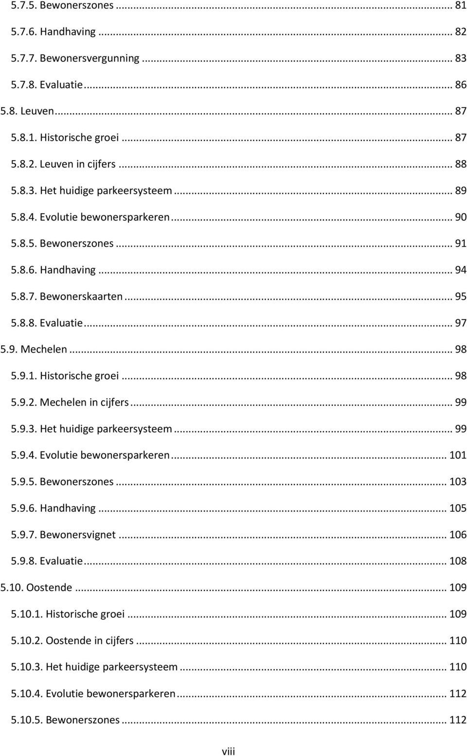 Mechelen in cijfers... 99 5.9.3. Het huidige parkeersysteem... 99 5.9.4. Evolutie bewonersparkeren... 101 5.9.5. Bewonerszones... 103 5.9.6. Handhaving... 105 5.9.7. Bewonersvignet... 106 5.9.8.