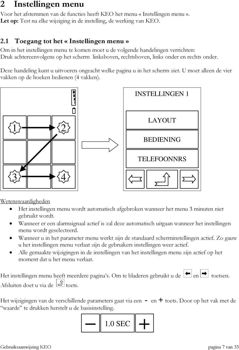 rechts onder. Deze handeling kunt u uitvoeren ongeacht welke pagina u in het scherm ziet. U moet alleen de vier vakken op de hoeken bedienen (4 vakken).