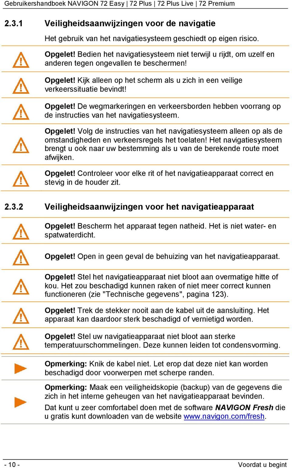 Kijk alleen op het scherm als u zich in een veilige verkeerssituatie bevindt! Opgelet! De wegmarkeringen en verkeersborden hebben voorrang op de instructies van het navigatiesysteem. Opgelet! Volg de instructies van het navigatiesysteem alleen op als de omstandigheden en verkeersregels het toelaten!