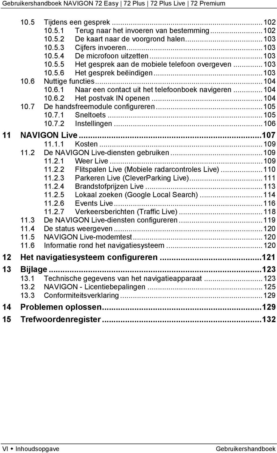 .. 104 10.7 De handsfreemodule configureren... 105 10.7.1 Sneltoets... 105 10.7.2 Instellingen... 106 11 NAVIGON Live... 107 11.1.1 Kosten... 109 11.2 De NAVIGON Live-diensten gebruiken... 109 11.2.1 Weer Live.