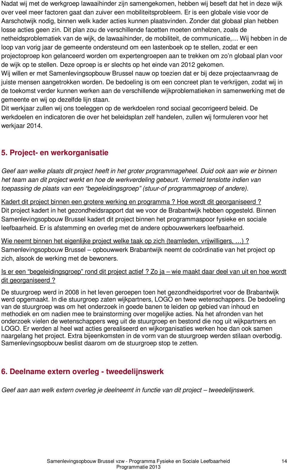 Dit plan zou de verschillende facetten moeten omhelzen, zoals de netheidsproblematiek van de wijk, de lawaaihinder, de mobiliteit, de communicatie, Wij hebben in de loop van vorig jaar de gemeente