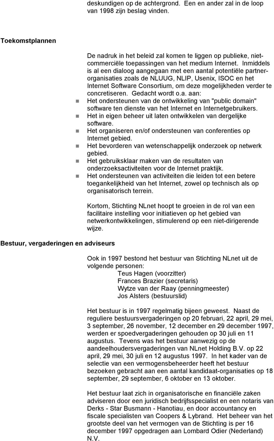 Inmiddels is al een dialoog aangegaan met een aantal potentiële partnerorganisaties zoals de NLUUG, NLIP, Usenix, ISOC en het Internet Software Consortium, om deze mogelijkheden verder te