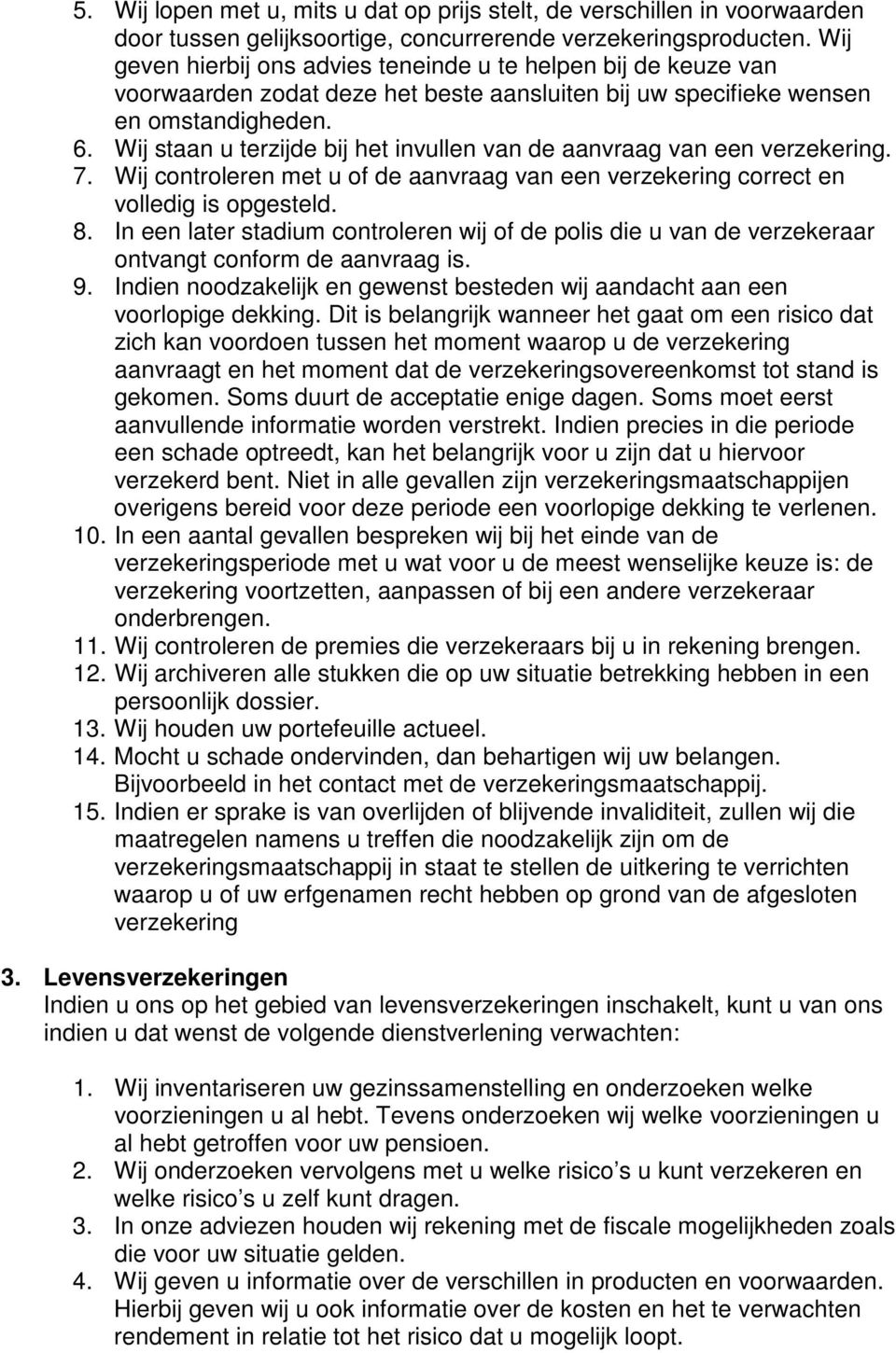 Wij staan u terzijde bij het invullen van de aanvraag van een verzekering. 7. Wij controleren met u of de aanvraag van een verzekering correct en volledig is opgesteld. 8.