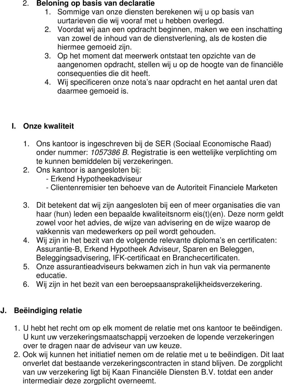 Op het moment dat meerwerk ontstaat ten opzichte van de aangenomen opdracht, stellen wij u op de hoogte van de financiële consequenties die dit heeft. 4.