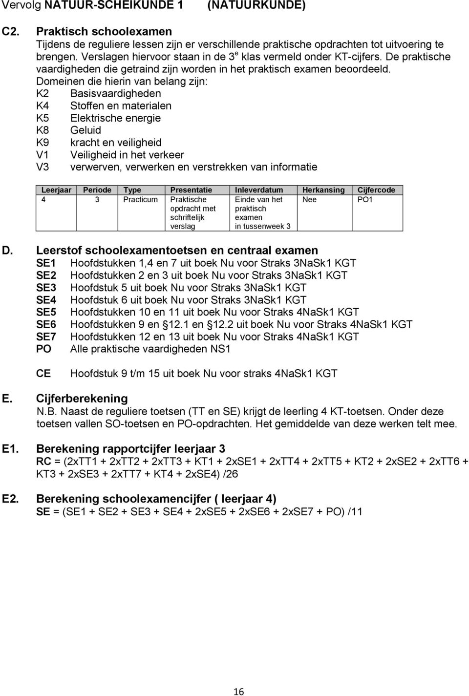 Domeinen die hierin van belang zijn: K2 Basisvaardigheden K4 Stoffen en materialen K5 Elektrische energie K8 Geluid K9 kracht en veiligheid V1 Veiligheid in het verkeer V3 verwerven, verwerken en