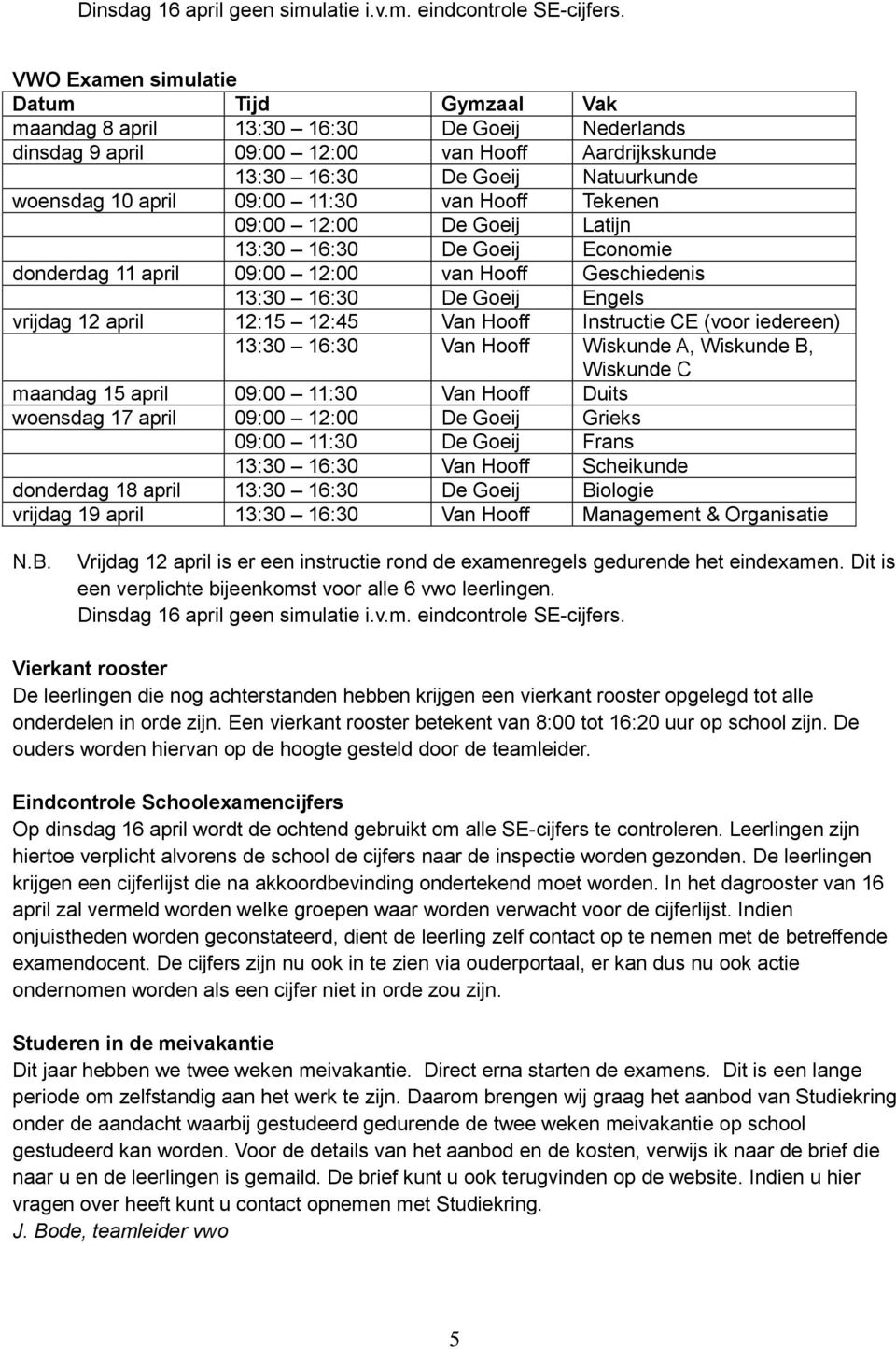 09:00 11:30 van Hooff Tekenen 09:00 12:00 De Goeij Latijn 13:30 16:30 De Goeij Economie donderdag 11 april 09:00 12:00 van Hooff Geschiedenis 13:30 16:30 De Goeij Engels vrijdag 12 april 12:15 12:45