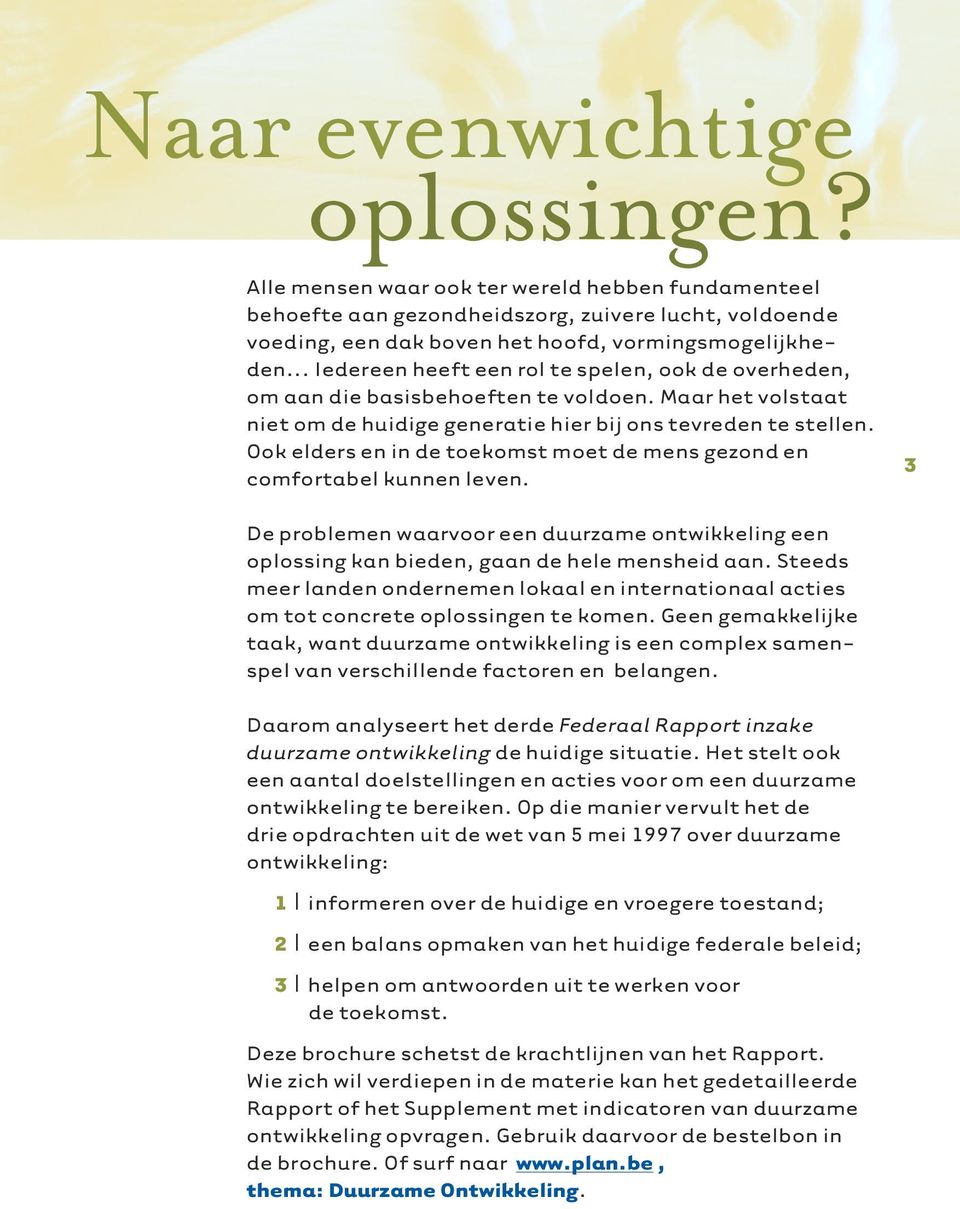 Ook elders en in de toekomst moet de mens gezond en comfortabel kunnen leven. 3 De problemen waarvoor een duurzame ontwikkeling een oplossing kan bieden, gaan de hele mensheid aan.