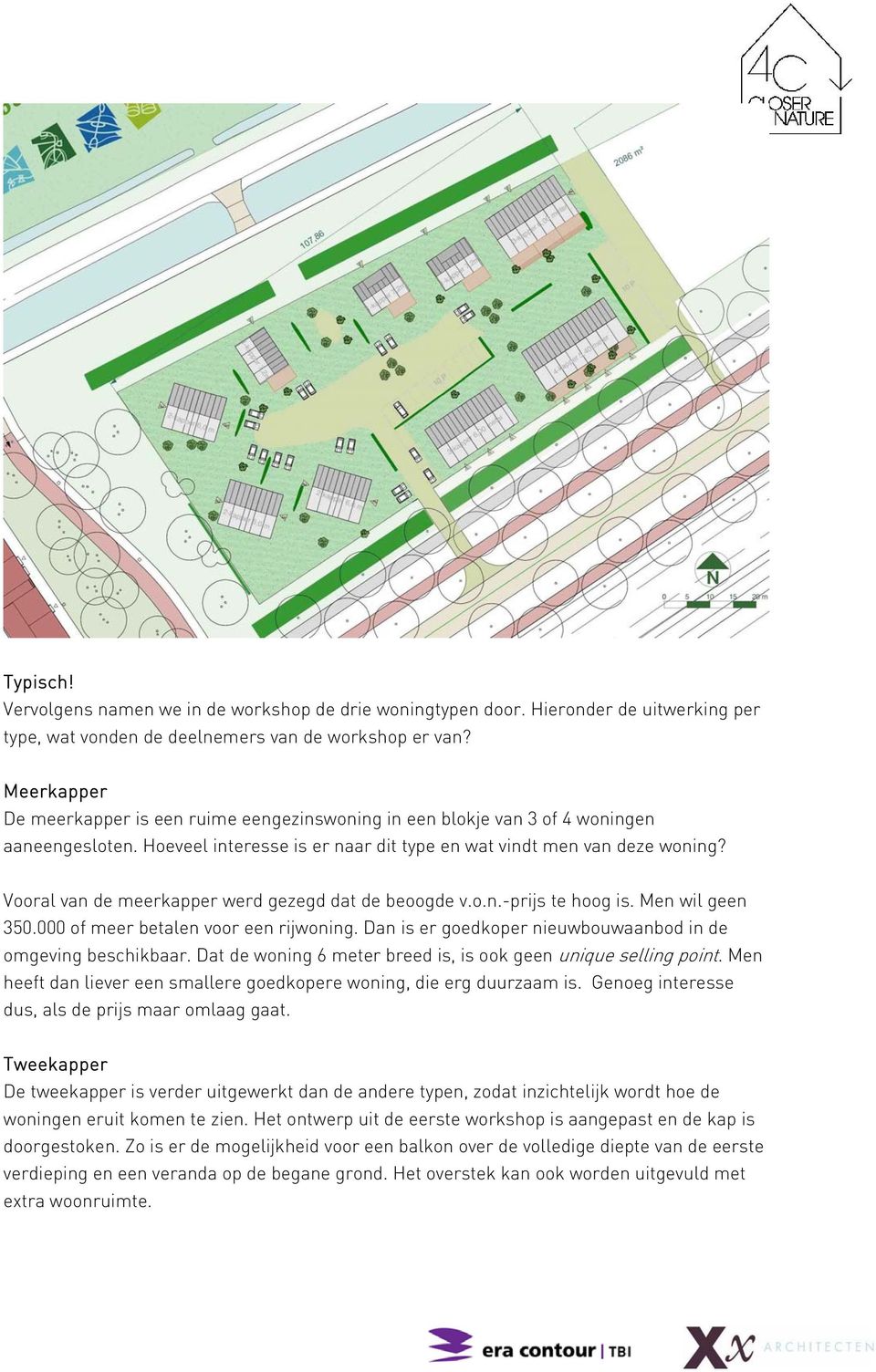 Vooral van de meerkapper werd gezegd dat de beoogde v.o.n.-prijs te hoog is. Men wil geen 350.000 of meer betalen voor een rijwoning. Dan is er goedkoper nieuwbouwaanbod in de omgeving beschikbaar.