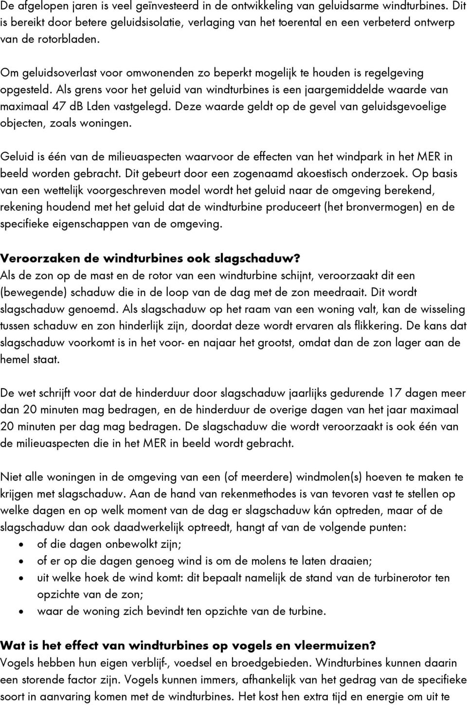 Om geluidsoverlast voor omwonenden zo beperkt mogelijk te houden is regelgeving opgesteld. Als grens voor het geluid van windturbines is een jaargemiddelde waarde van maximaal 47 db Lden vastgelegd.