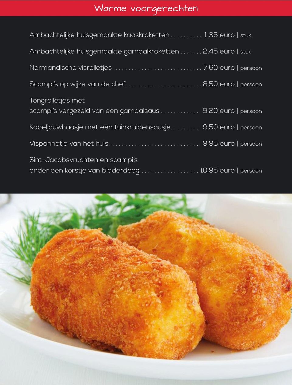 ..8,50 euro persoon Tongrolletjes met scampi s vergezeld van een garnaalsaus... 9,20 euro persoon Kabeljauwhaasje met een tuinkruidensausje.