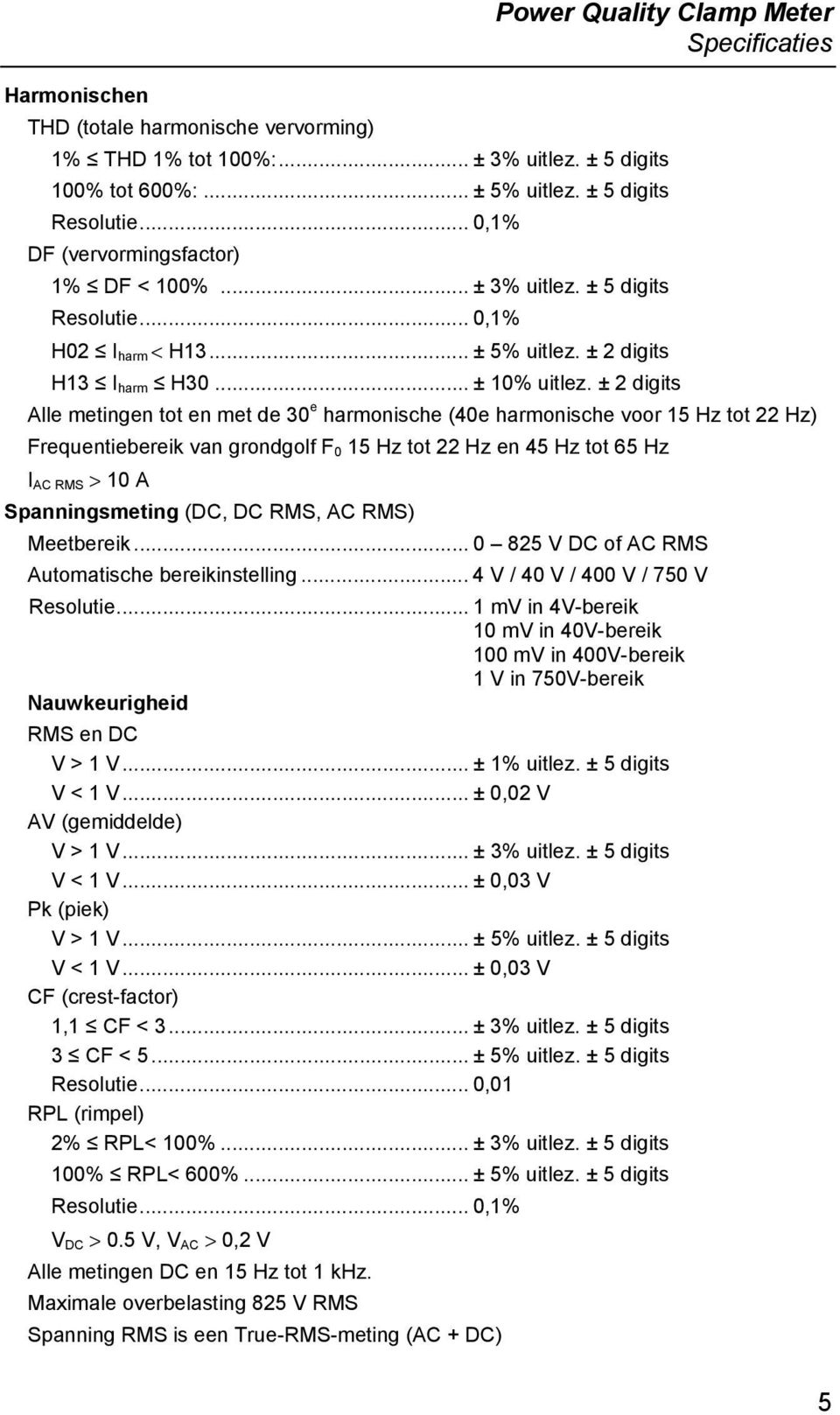 ± 2 digits Alle metingen tot en met de 30 e harmonische (40e harmonische voor 15 Hz tot 22 Hz) Frequentiebereik van grondgolf F 0 15 Hz tot 22 Hz en 45 Hz tot 65 Hz I AC RMS > 10 A Spanningsmeting