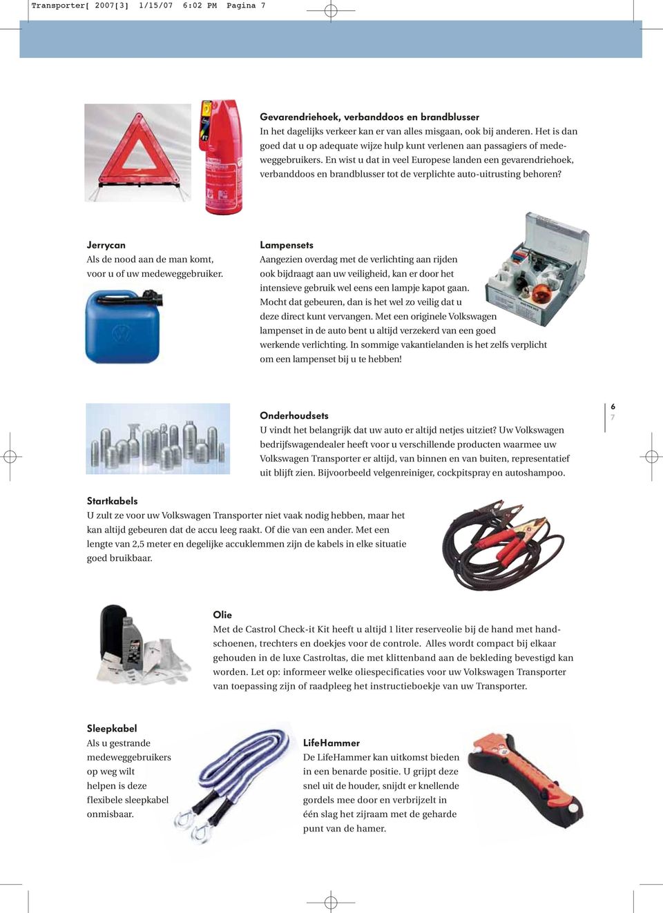 En wist u dat in veel Europese landen een gevarendriehoek, verbanddoos en brandblusser tot de verplichte auto-uitrusting behoren? Jerrycan Als de nood aan de man komt, voor u of uw medeweggebruiker.