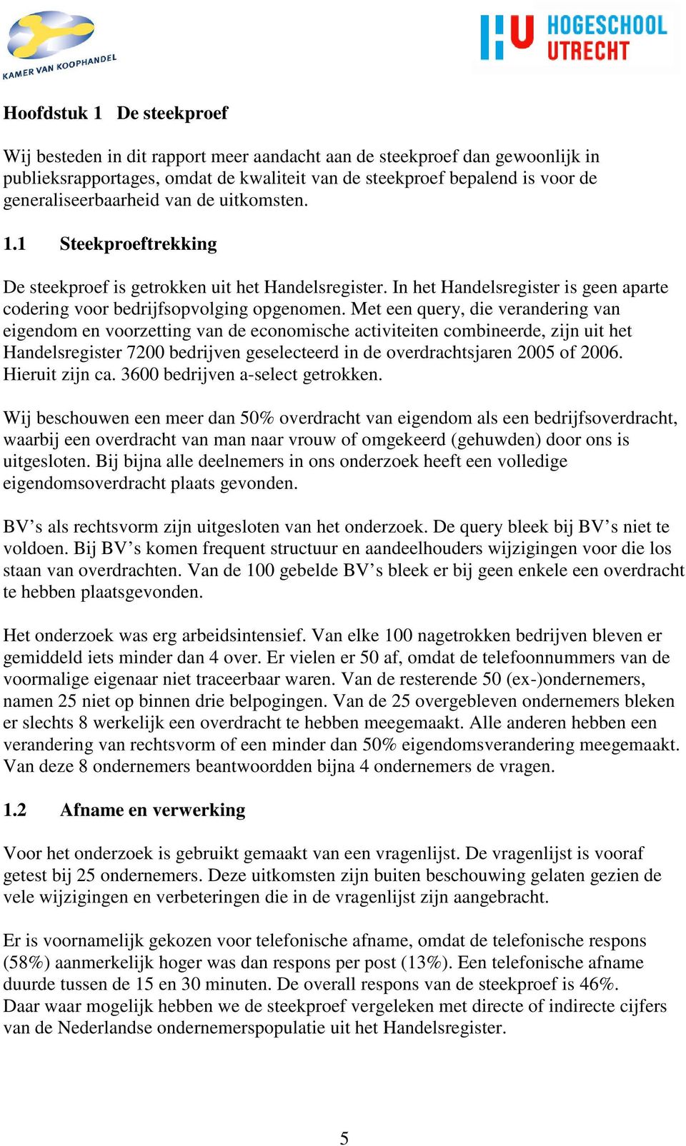 Met een query, die verandering van eigendom en voorzetting van de economische activiteiten combineerde, zijn uit het Handelsregister 7200 bedrijven geselecteerd in de overdrachtsjaren 2005 of 2006.