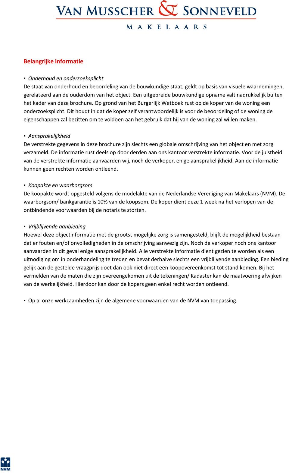 Dit houdt in dat de koper zelf verantwoordelijk is voor de beoordeling of de woning de eigenschappen zal bezitten om te voldoen aan het gebruik dat hij van de woning zal willen maken.