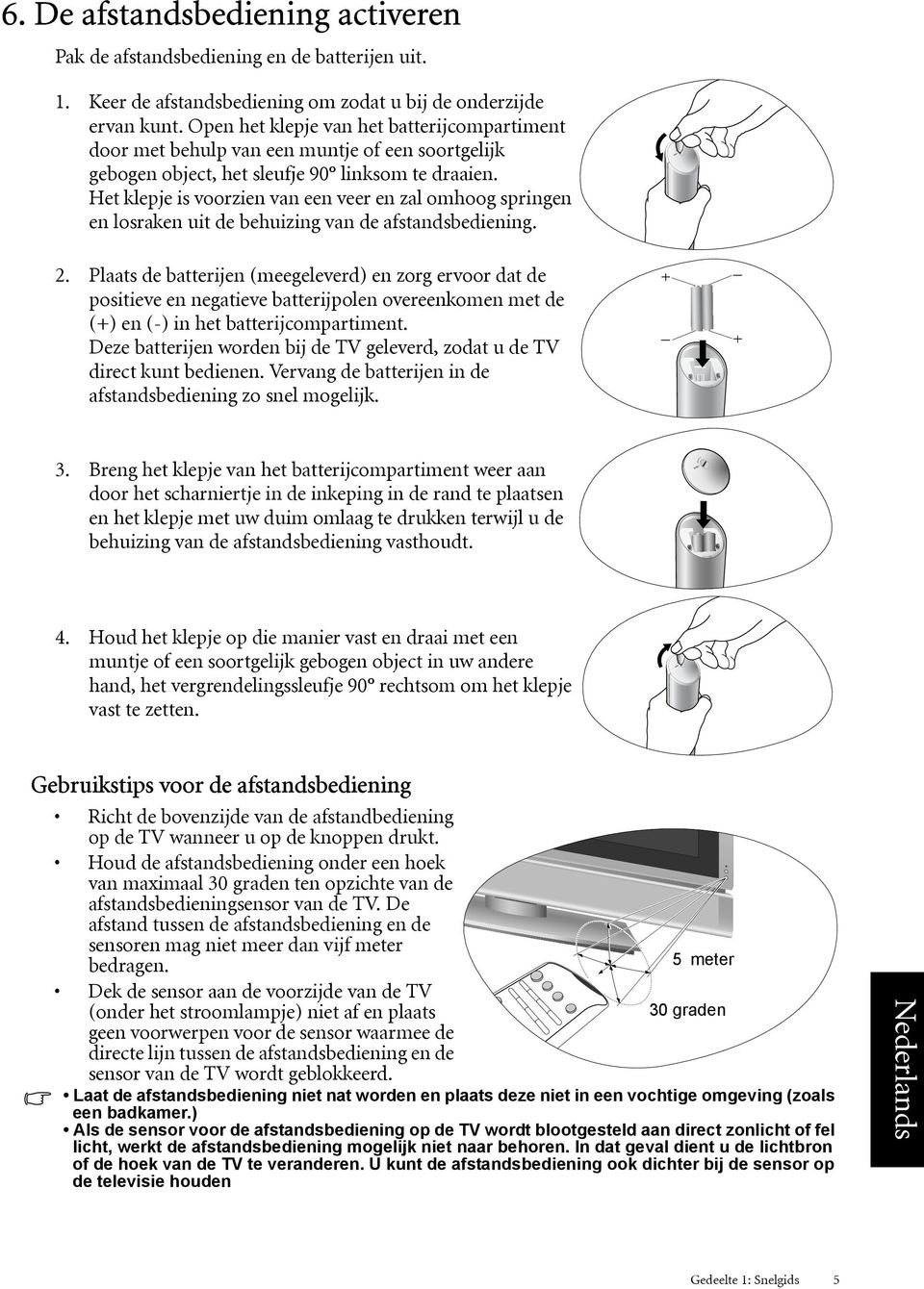 Het klepje is voorzien van een veer en zal omhoog springen en losraken uit de behuizing van de afstandsbediening. 2.