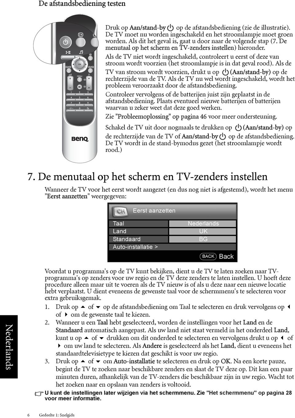 Als de TV niet wordt ingeschakeld, controleert u eerst of deze van stroom wordt voorzien (het stroomlampje is in dat geval rood).