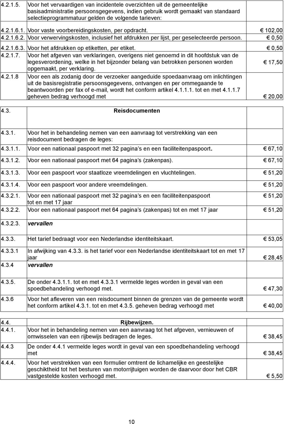 tarieven: 4.2.1.6.1. Voor vaste voorbereidingskosten, per opdracht. 102,00 4.2.1.6.2. Voor verwervingskosten, inclusief het afdrukken per lijst, per geselecteerde persoon. 0,50 4.2.1.6.3.