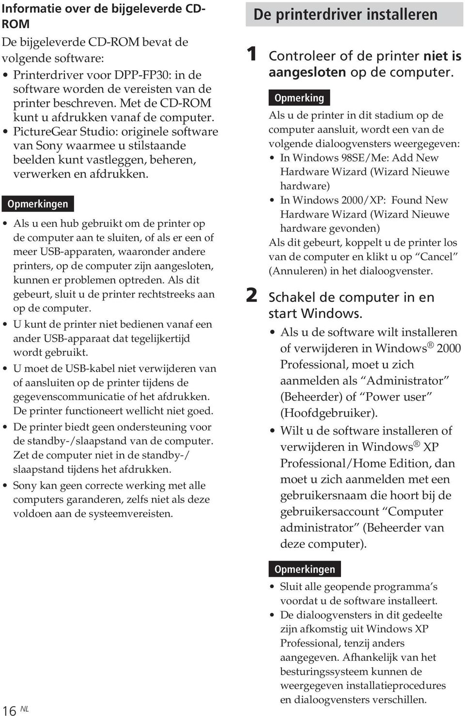 Opmerkingen Als u een hub gebruikt om de printer op de computer aan te sluiten, of als er een of meer USB-apparaten, waaronder andere printers, op de computer zijn aangesloten, kunnen er problemen