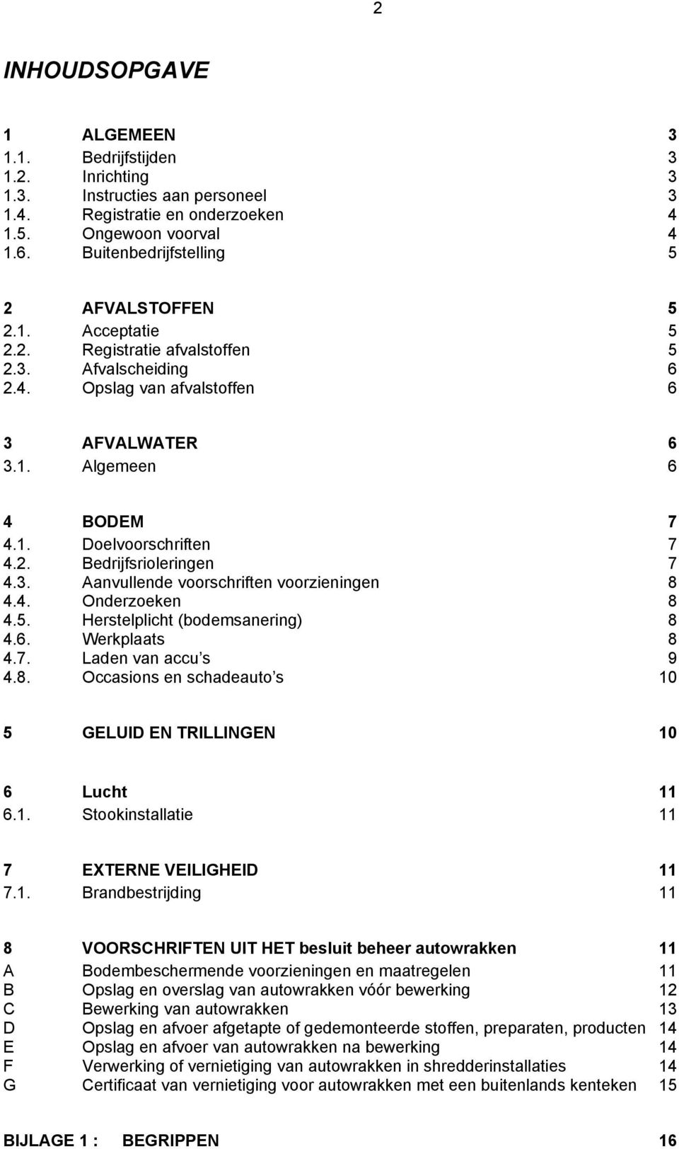 2. Bedrijfsrioleringen 7 4.3. Aanvullende voorschriften voorzieningen 8 4.4. Onderzoeken 8 4.5. Herstelplicht (bodemsanering) 8 4.6. Werkplaats 8 4.7. Laden van accu s 9 4.8. Occasions en schadeauto s 10 5 GELUID EN TRILLINGEN 10 6 Lucht 11 6.