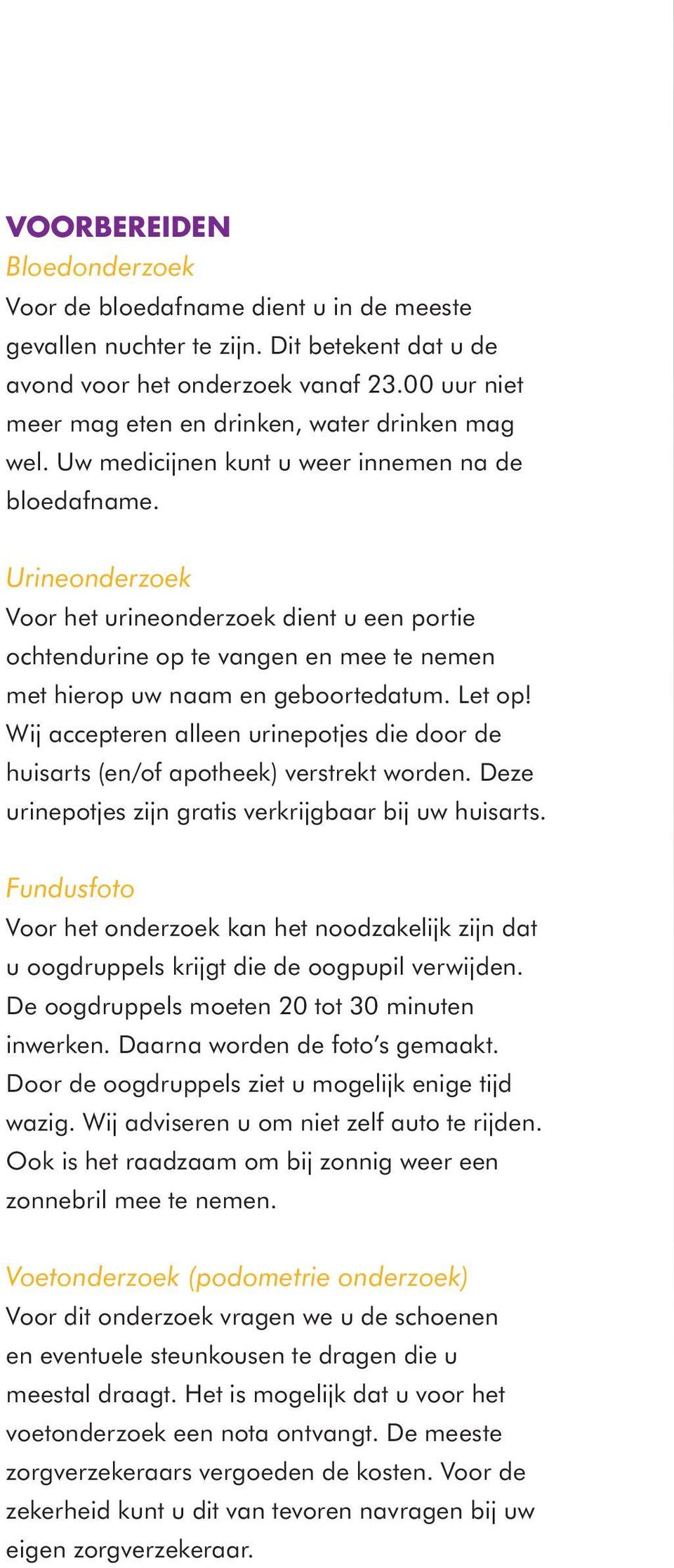 Urineonderzoek Voor het urineonderzoek dient u een portie ochtendurine op te vangen en mee te nemen met hierop uw naam en geboortedatum. Let op!