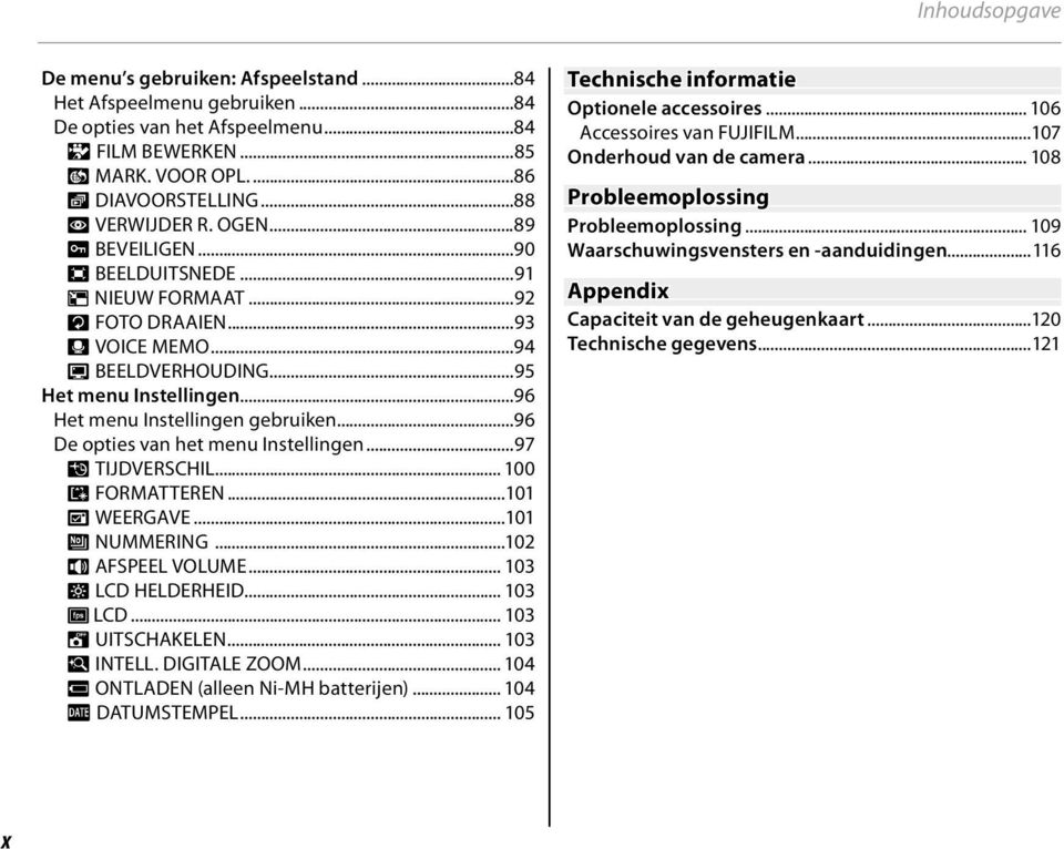 ..96 De opties van het menu Instellingen...97 N TIJDVERSCHIL... 00 K FORMATTEREN...0 A WEERGAVE...0 B NUMMERING...02 I AFSPEEL VOLUME... 03 J LCD HELDERHEID... 03 E LCD... 03 M UITSCHAKELEN.