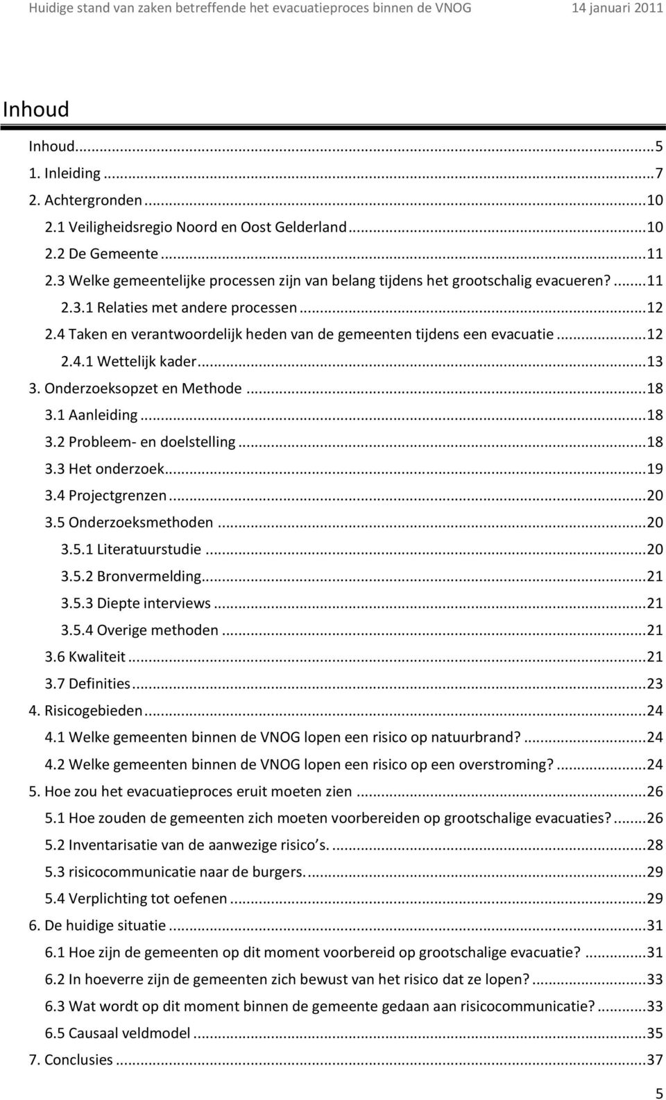 4 Taken en verantwoordelijk heden van de gemeenten tijdens een evacuatie... 12 2.4.1 Wettelijk kader... 13 3. Onderzoeksopzet en Methode... 18 3.1 Aanleiding... 18 3.2 Probleem- en doelstelling... 18 3.3 Het onderzoek.