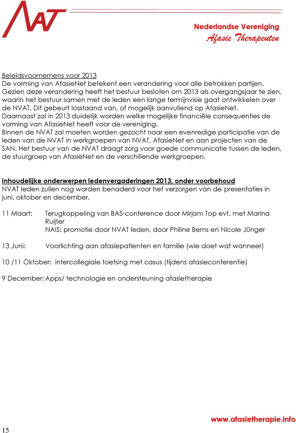 Dit gebeurt losstaand van, of mogelijk aanvullend op AfasieNet. Daarnaast zal in 2013 duidelijk worden welke mogelijke financiële consequenties de vorming van AfasieNet heeft voor de vereniging.