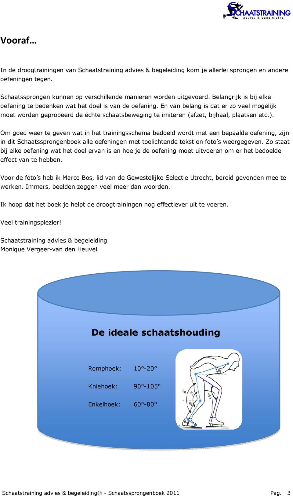 En van belang is dat er zo veel mogelijk moet worden geprobeerd de échte schaatsbeweging te imiteren (afzet, bijhaal, plaatsen etc.).