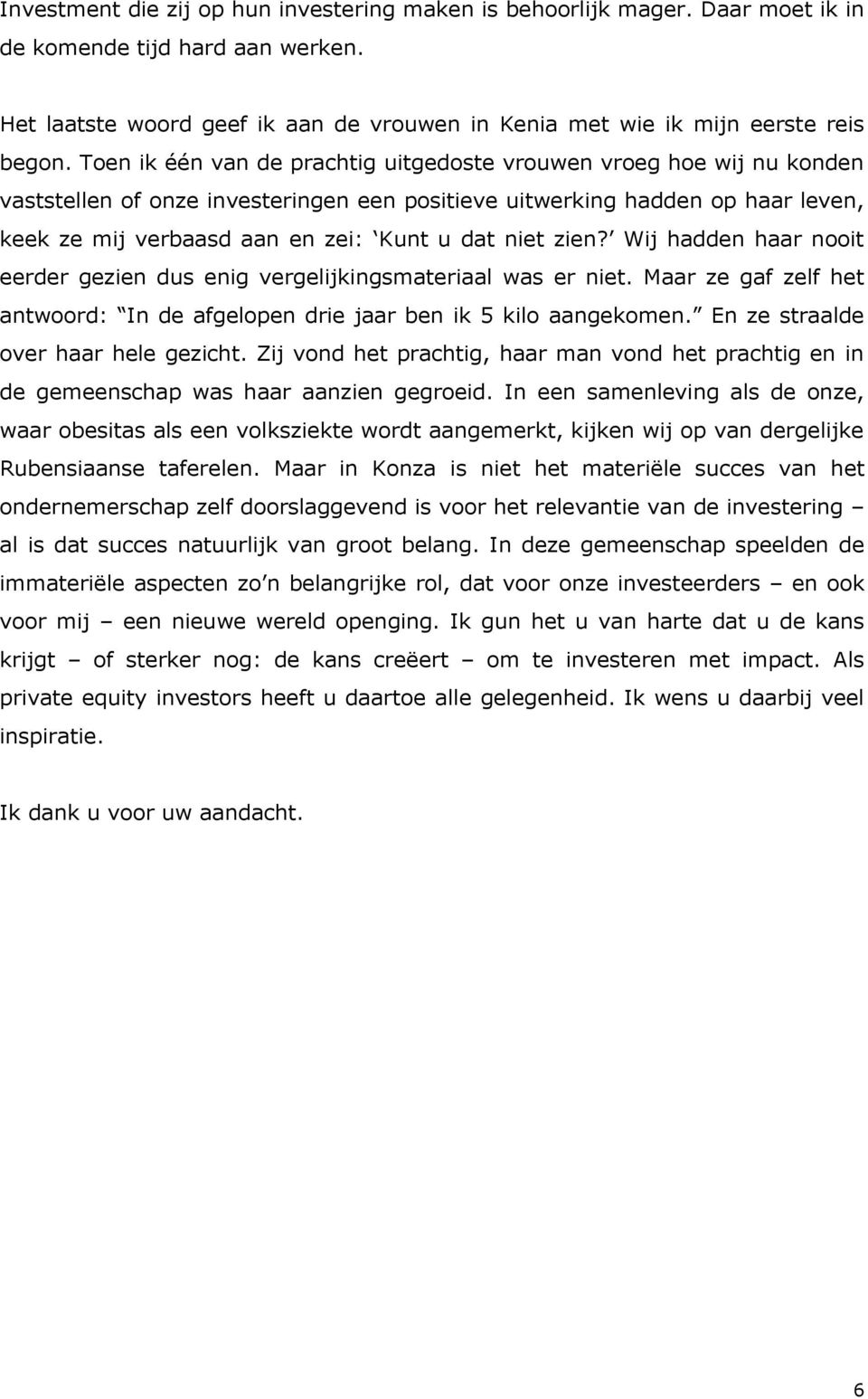 niet zien? Wij hadden haar nooit eerder gezien dus enig vergelijkingsmateriaal was er niet. Maar ze gaf zelf het antwoord: In de afgelopen drie jaar ben ik 5 kilo aangekomen.