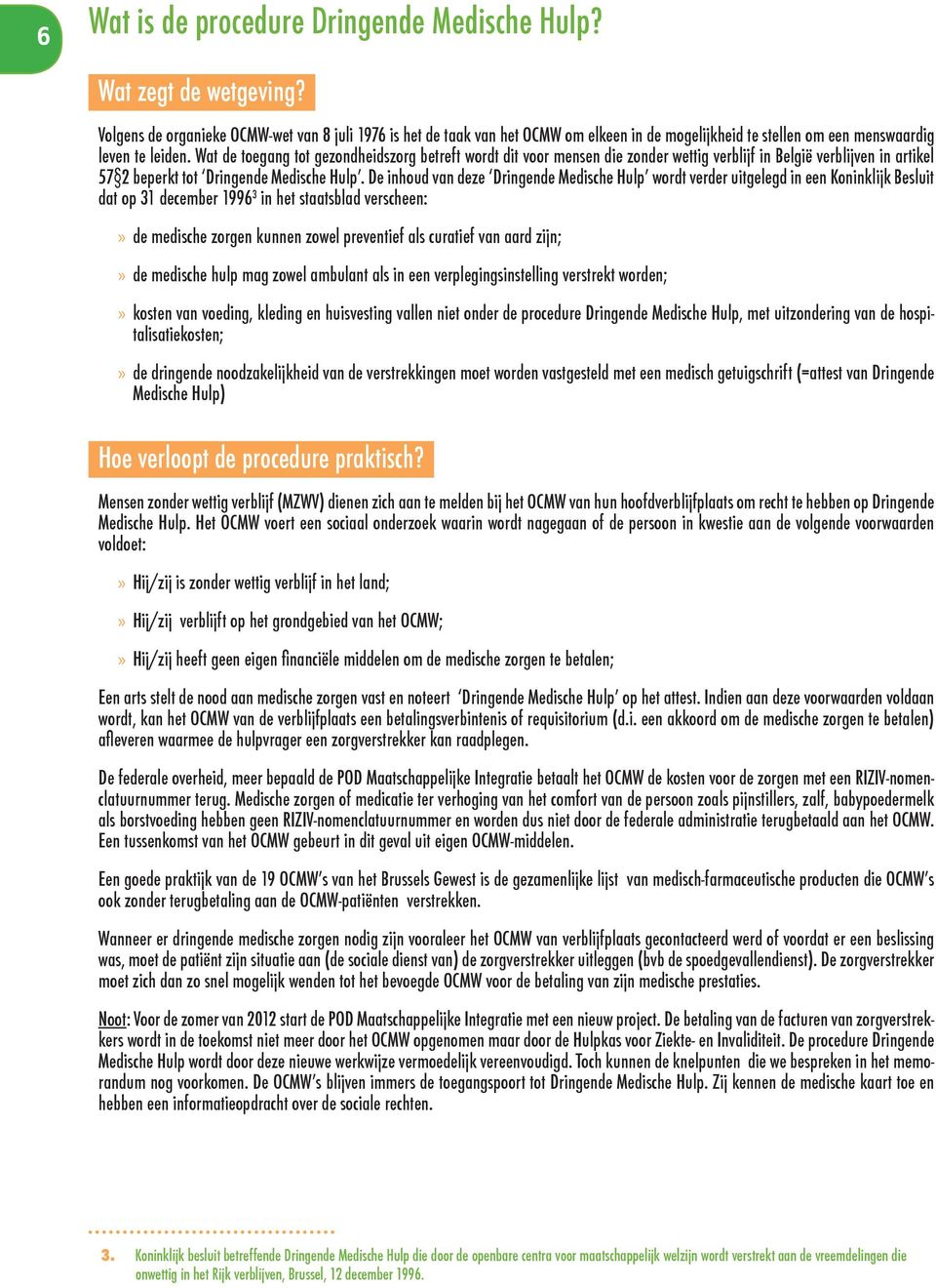 Wat de toegang tot gezondheidszorg betreft wordt dit voor mensen die zonder wettig verblijf in België verblijven in artikel 57 2 beperkt tot Dringende Medische Hulp.