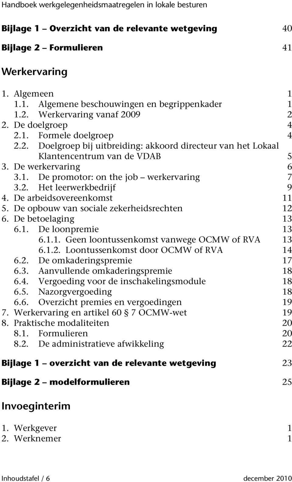 2. Het leerwerkbedrijf 9 4. De arbeidsovereenkomst 11 5. De opbouw van sociale zekerheidsrechten 12 6. De betoelaging 13 6.1. De loonpremie 13 6.1.1. Geen loontussenkomst vanwege OCMW of RVA 13 6.1.2. Loontussenkomst door OCMW of RVA 14 6.