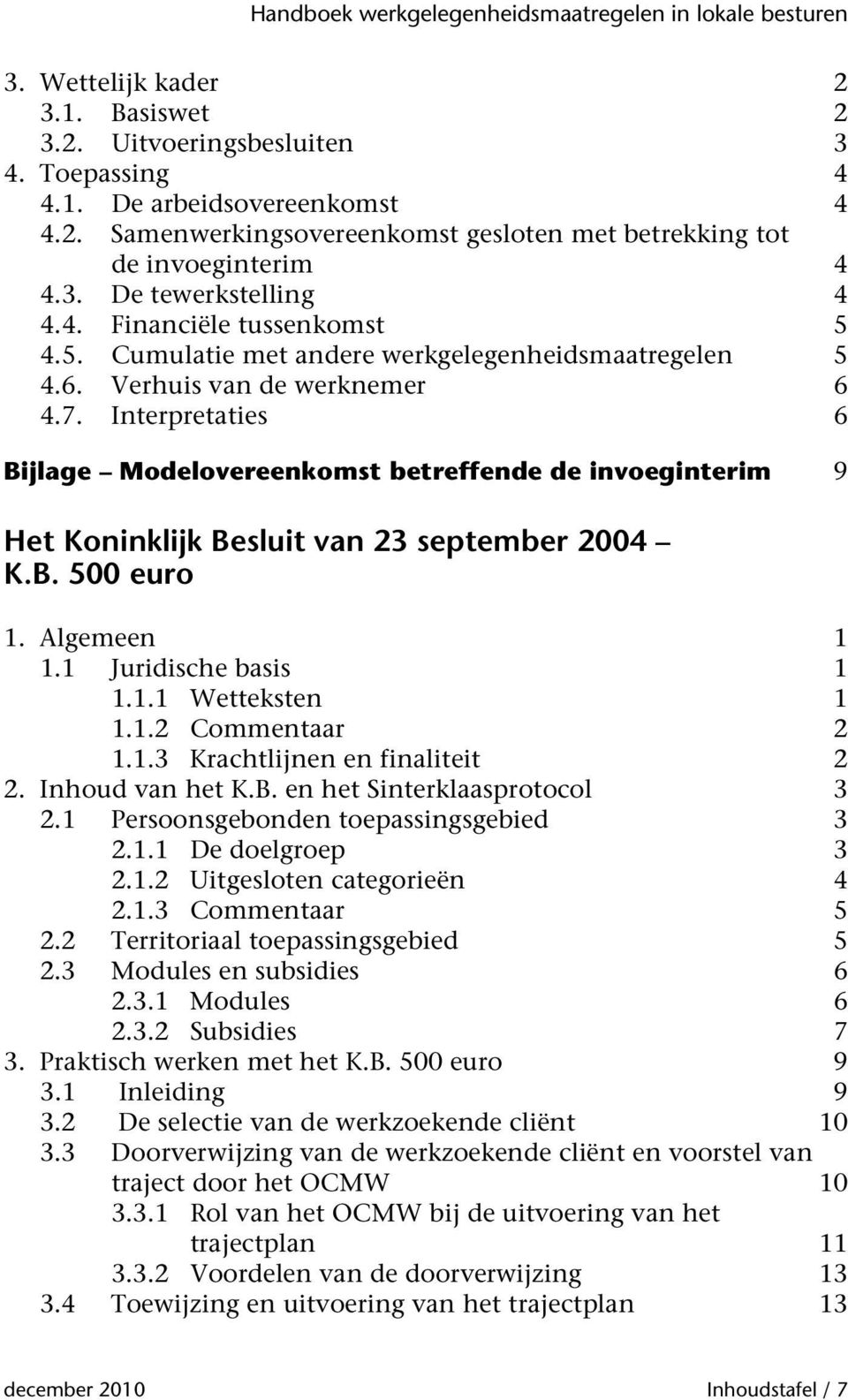 Interpretaties 6 Bijlage Modelovereenkomst betreffende de invoeginterim 9 Het Koninklijk Besluit van 23 september 2004 K.B. 500 euro 1. Algemeen 1 1.1 Juridische basis 1 1.1.1 Wetteksten 1 1.1.2 Commentaar 2 1.