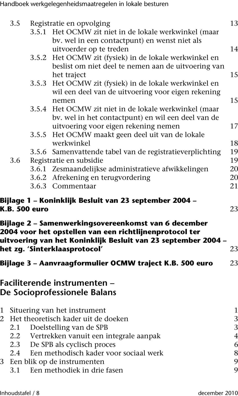 wel in het contactpunt) en wil een deel van de uitvoering voor eigen rekening nemen 17 3.5.5 Het OCMW maakt geen deel uit van de lokale werkwinkel 18 3.5.6 Samenvattende tabel van de registratieverplichting 19 3.