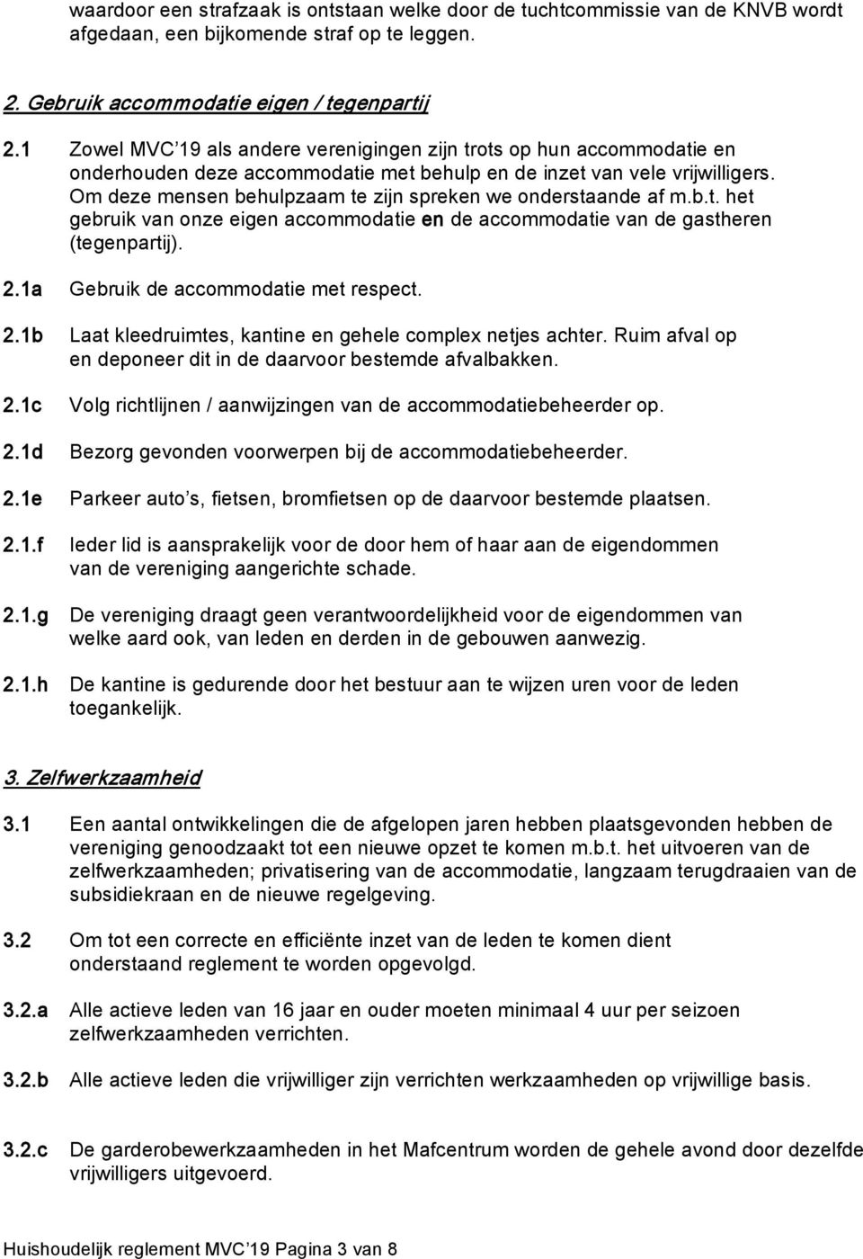 Om deze mensen behulpzaam te zijn spreken we onderstaande af m.b.t. het gebruik van onze eigen accommodatie en de accommodatie van de gastheren (tegenpartij). 2.1a Gebruik de accommodatie met respect.