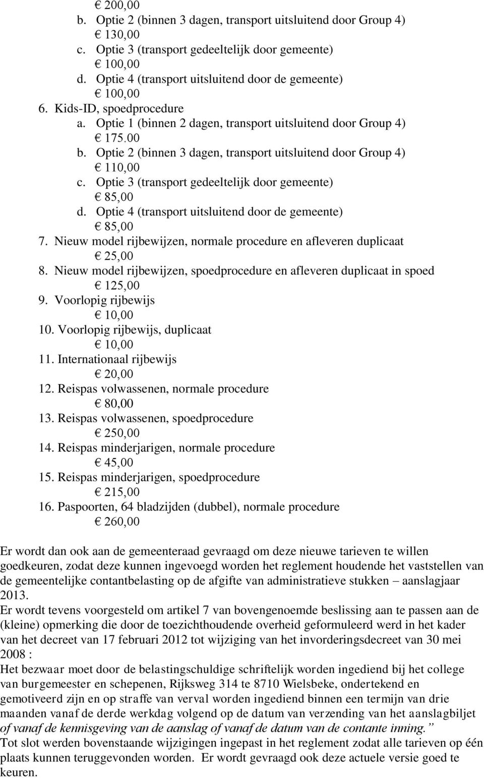 Optie 3 (transport gedeeltelijk door gemeente) 85,00 d. Optie 4 (transport uitsluitend door de gemeente) 85,00 7. Nieuw model rijbewijzen, normale procedure en afleveren duplicaat 25,00 8.