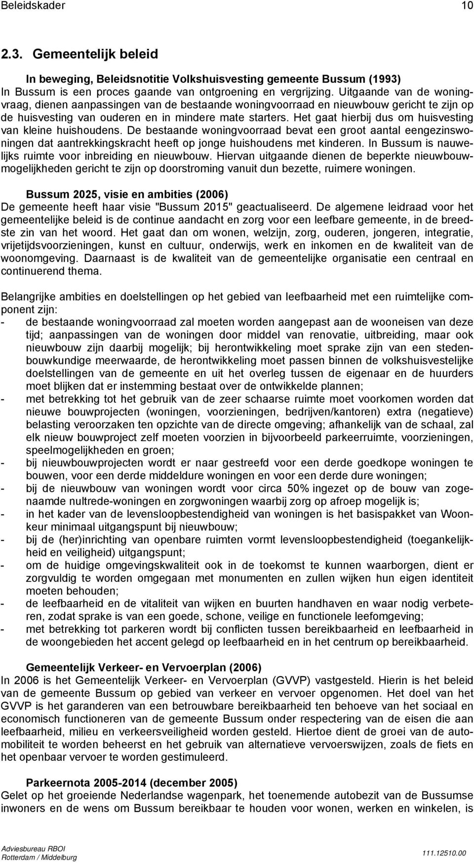 Het gaat hierbij dus om huisvesting van kleine huishoudens. De bestaande woningvoorraad bevat een groot aantal eengezinswoningen dat aantrekkingskracht heeft op jonge huishoudens met kinderen.