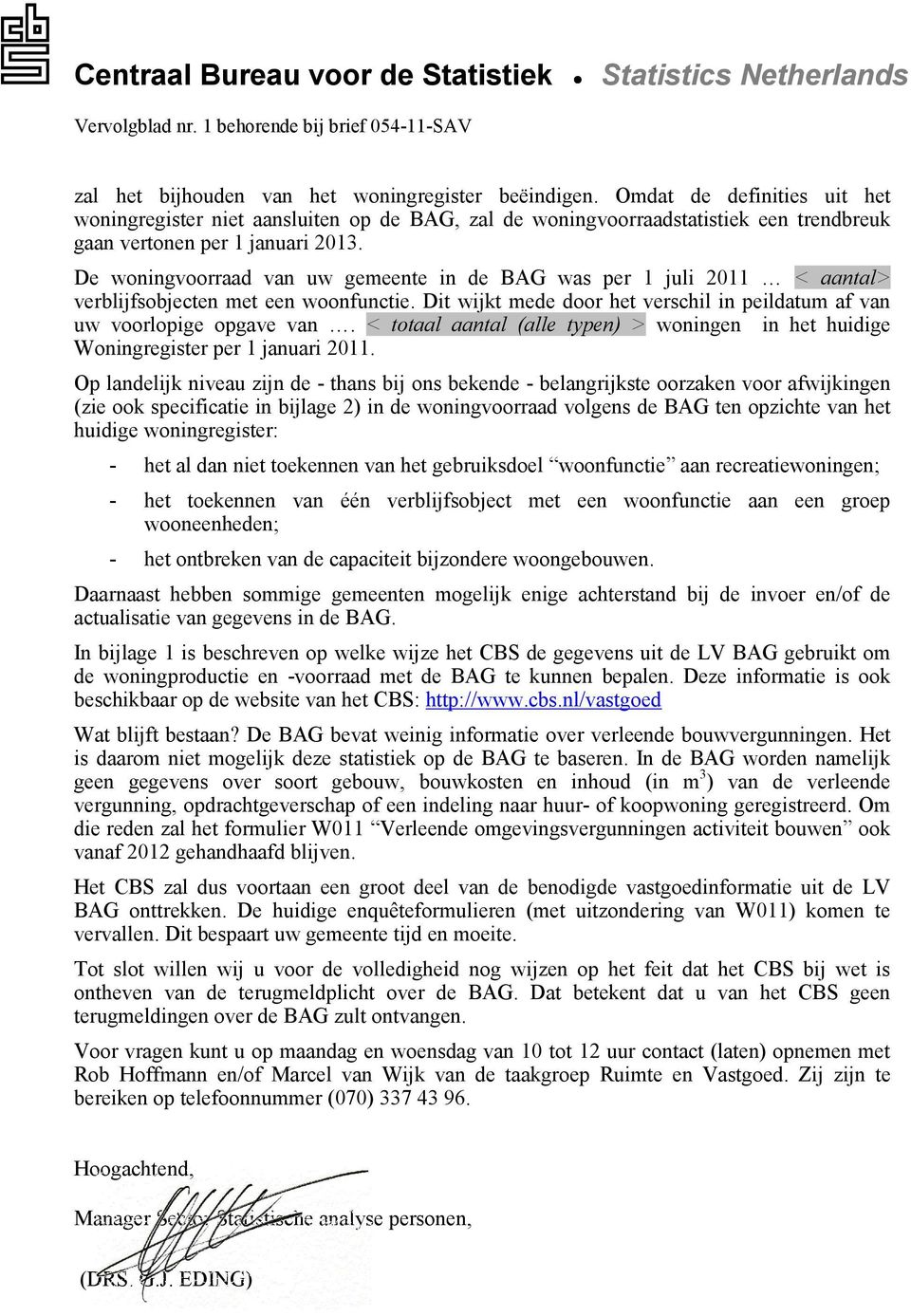 De woningvoorraad van uw gemeente in de BAG was per 1 juli 2011 < aantal> verblijfsobjecten met een woonfunctie. Dit wijkt mede door het verschil in peildatum af van uw voorlopige opgave van.