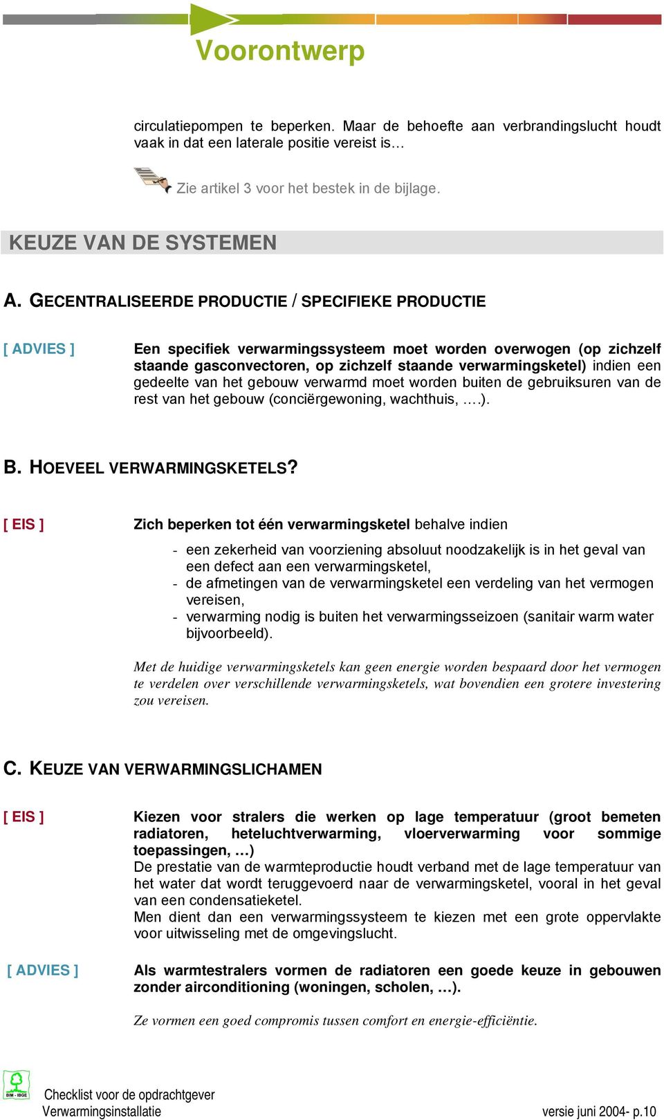 een gedeelte van het gebouw verwarmd moet worden buiten de gebruiksuren van de rest van het gebouw (conciërgewoning, wachthuis,.). B. HOEVEEL VERWARMINGSKETELS?