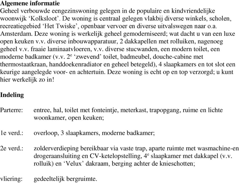 Deze woning is werkelijk geheel gemoderniseerd; wat dacht u van een luxe open keuken v.v. diverse inbouwapparatuur, 2 dakkapellen met rolluiken, nagenoeg geheel v.v. fraaie laminaatvloeren, v.v. diverse stucwanden, een modern toilet, een moderne badkamer (v.