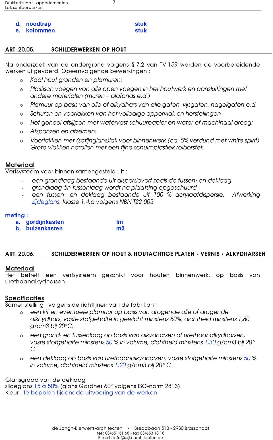 Opeenvlgende bewerkingen : Kaal hut grnden en plamuren; Plastisch vegen van alle pen vegen in het hutwerk en aansluitingen met andere materialen (muren plafnds e.d.) Plamuur p basis van lie f alkydhars van alle gaten, vijsgaten, nagelgaten e.