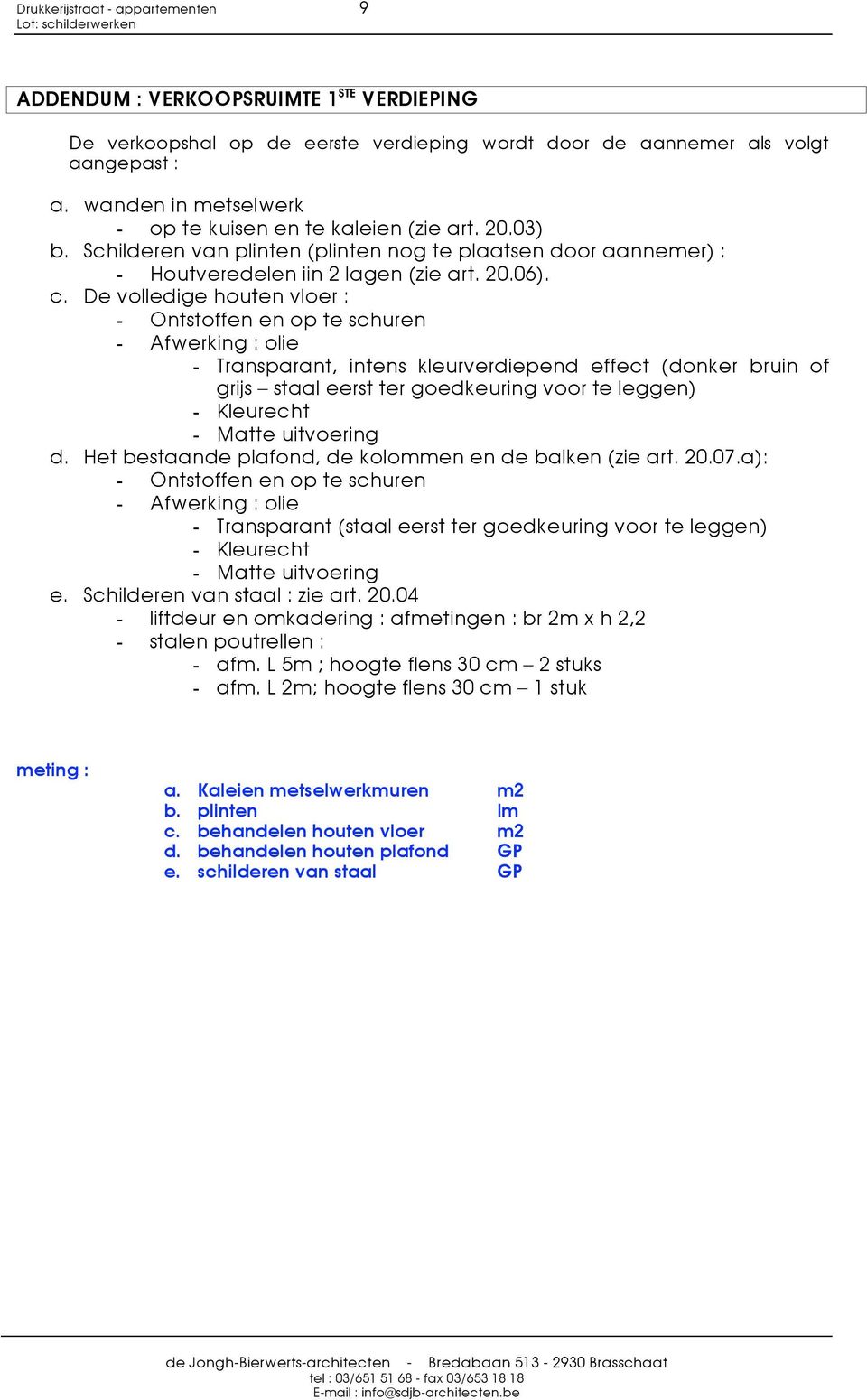 De vlledige huten vler : - Ontstffen en p te schuren - Afwerking : lie - Transparant, intens kleurverdiepend effect (dnker bruin f grijs staal eerst ter gedkeuring vr te leggen) - Kleurecht - Matte