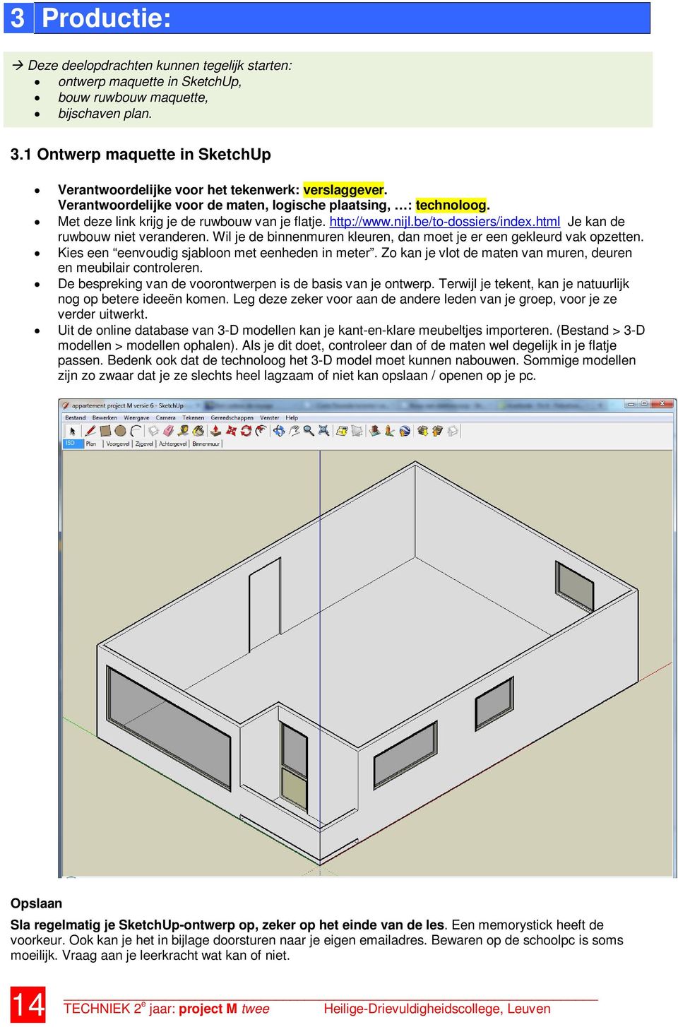 http://www.nijl.be/to-dossiers/index.html Je kan de ruwbouw niet veranderen. Wil je de binnenmuren kleuren, dan moet je er een gekleurd vak opzetten. Kies een eenvoudig sjabloon met eenheden in meter.