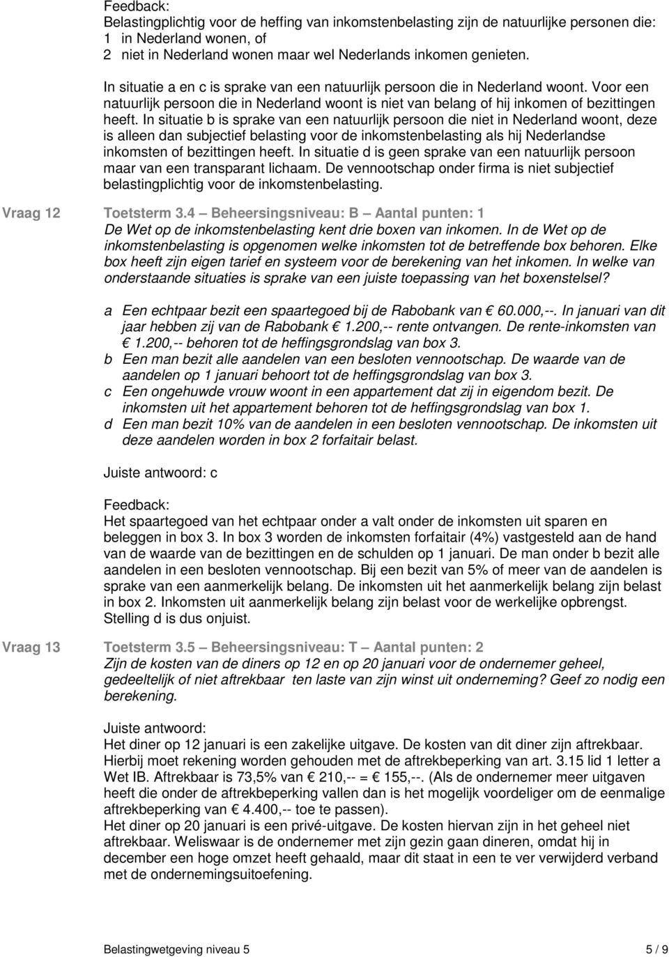 In situatie b is sprake van een natuurlijk persoon die niet in Nederland woont, deze is alleen dan subjectief belasting voor de inkomstenbelasting als hij Nederlandse inkomsten of bezittingen heeft.