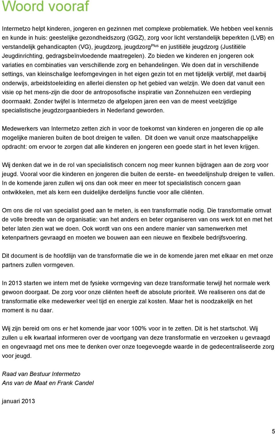 jeugdzorg (Justitiële Jeugdinrichting, gedragsbeïnvloedende maatregelen). Zo bieden we kinderen en jongeren ook variaties en combinaties van verschillende zorg en behandelingen.