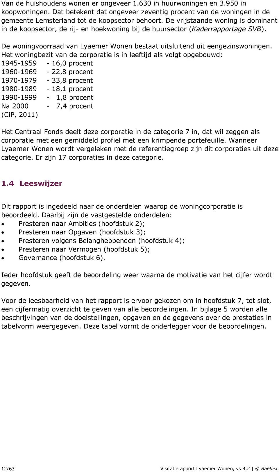 Het woningbezit van de corporatie is in leeftijd als volgt opgebouwd: 1945-1959 - 16,0 procent 1960-1969 - 22,8 procent 1970-1979 - 33,8 procent 1980-1989 - 18,1 procent 1990-1999 - 1,8 procent Na